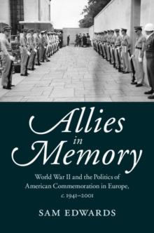 Allies in Memory : World War II and the Politics ofTransatlantic Commemoration, c.19412001