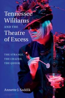 Tennessee Williams and the Theatre of Excess : The Strange, the Crazed, the Queer