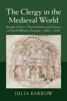 The Clergy in the Medieval World : Secular Clerics, their Families and Careers in North-Western Europe, c.800c.1200