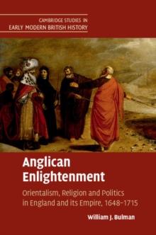 Anglican Enlightenment : Orientalism, Religion and Politics in England and its Empire, 1648-1715