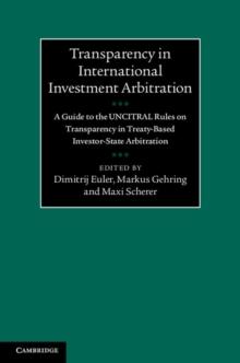 Transparency in International Investment Arbitration : A Guide to the UNCITRAL Rules on Transparency in Treaty-Based Investor-State Arbitration