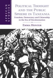 Political Thought and the Public Sphere in Tanzania : Freedom, Democracy and Citizenship in the Era of Decolonization