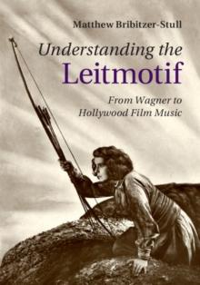 Understanding the Leitmotif : From Wagner to Hollywood Film Music