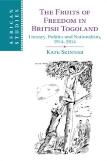 The Fruits of Freedom in British Togoland : Literacy, Politics and Nationalism, 19142014