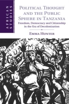 Political Thought and the Public Sphere in Tanzania : Freedom, Democracy and Citizenship in the Era of Decolonization