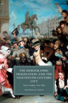 The Demographic Imagination and the Nineteenth-Century City : Paris, London, New York