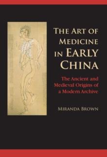 The Art of Medicine in Early China : The Ancient and Medieval Origins of a Modern Archive