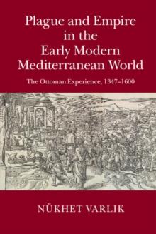 Plague and Empire in the Early Modern Mediterranean World : The Ottoman Experience, 13471600