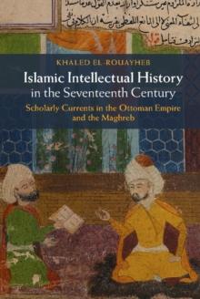 Islamic Intellectual History in the Seventeenth Century : Scholarly Currents in the Ottoman Empire and the Maghreb