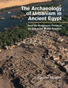 The Archaeology of Urbanism in Ancient Egypt : From the Predynastic Period to the End of the Middle Kingdom