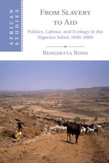 From Slavery to Aid : Politics, Labour, and Ecology in the Nigerien Sahel, 1800-2000