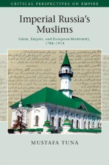 Imperial Russia's Muslims : Islam, Empire and European Modernity, 1788-1914