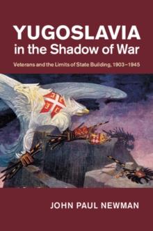 Yugoslavia in the Shadow of War : Veterans and the Limits of State Building, 19031945