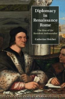 Diplomacy in Renaissance Rome : The Rise of the Resident Ambassador