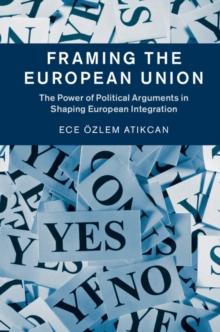 Framing the European Union : The Power of Political Arguments in Shaping European Integration