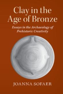 Clay in the Age of Bronze : Essays in the Archaeology of Prehistoric Creativity