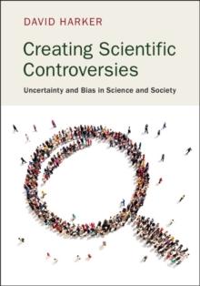 Creating Scientific Controversies : Uncertainty and Bias in Science and Society