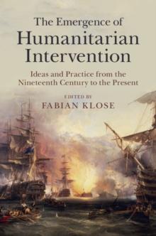 Emergence of Humanitarian Intervention : Ideas and Practice from the Nineteenth Century to the Present