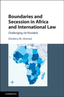 Boundaries and Secession in Africa and International Law : Challenging Uti Possidetis