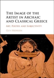 The Image of the Artist in Archaic and Classical Greece : Art, Poetry, and Subjectivity