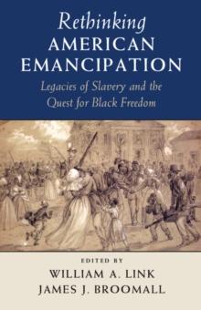 Rethinking American Emancipation : Legacies of Slavery and the Quest for Black Freedom