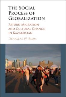 Social Process of Globalization : Return Migration and Cultural Change in Kazakhstan