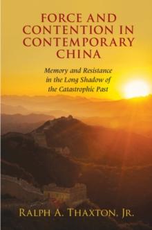 Force and Contention in Contemporary China : Memory and Resistance in the Long Shadow of the Catastrophic Past