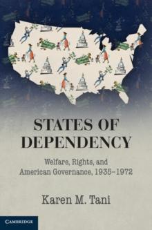 States of Dependency : Welfare, Rights, and American Governance, 1935-1972