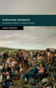 Migrating Memories : Romanian Germans in Modern Europe