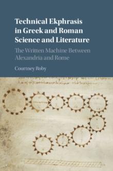 Technical Ekphrasis in Greek and Roman Science and Literature : The Written Machine between Alexandria and Rome