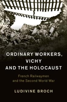 Ordinary Workers, Vichy and the Holocaust : French Railwaymen and the Second World War