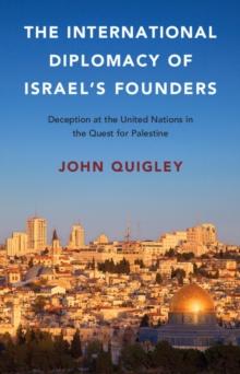 International Diplomacy of Israel's Founders : Deception at the United Nations in the Quest for Palestine