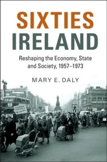 Sixties Ireland : Reshaping the Economy, State and Society, 1957-1973