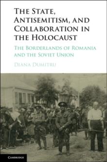 State, Antisemitism, and Collaboration in the Holocaust : The Borderlands of Romania and the Soviet Union