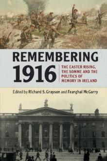 Remembering 1916 : The Easter Rising, the Somme and the Politics of Memory in Ireland