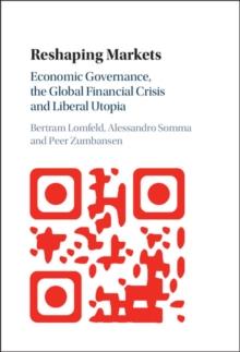 Reshaping Markets : Economic Governance, the Global Financial Crisis and Liberal Utopia