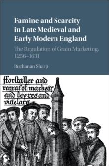 Famine and Scarcity in Late Medieval and Early Modern England : The Regulation of Grain Marketing, 1256-1631