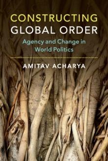 Constructing Global Order : Agency and Change in World Politics