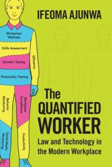 The Quantified Worker : Law and Technology in the Modern Workplace