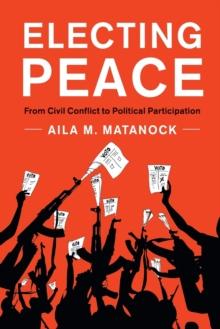 Electing Peace : From Civil Conflict to Political Participation