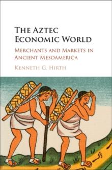 Aztec Economic World : Merchants and Markets in Ancient Mesoamerica