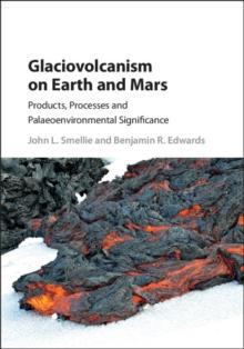 Glaciovolcanism on Earth and Mars : Products, Processes and Palaeoenvironmental Significance