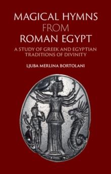 Magical Hymns from Roman Egypt : A Study of Greek and Egyptian Traditions of Divinity