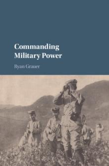 Commanding Military Power : Organizing for Victory and Defeat on the Battlefield