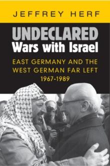 Undeclared Wars with Israel : East Germany and the West German Far Left, 1967-1989