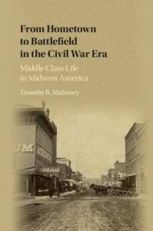 From Hometown to Battlefield in the Civil War Era : Middle Class Life in Midwest America