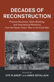 Decades of Reconstruction : Postwar Societies, State-Building, and International Relations from the Seven Years' War to the Cold War