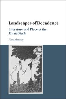 Landscapes of Decadence : Literature and Place at the Fin de Siecle