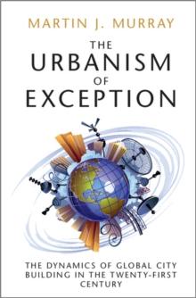 Urbanism of Exception : The Dynamics of Global City Building in the Twenty-First Century