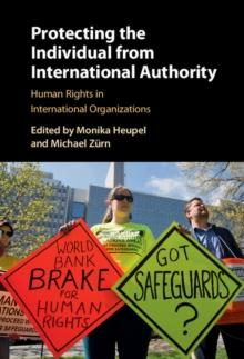 Protecting the Individual from International Authority : Human Rights in International Organizations